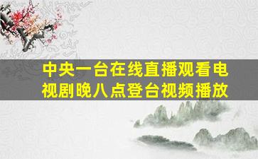 中央一台在线直播观看电视剧晚八点登台视频播放