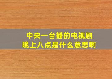 中央一台播的电视剧晚上八点是什么意思啊