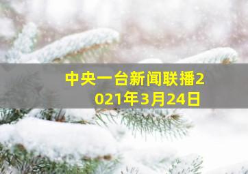 中央一台新闻联播2021年3月24日