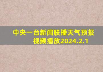 中央一台新闻联播天气预报视频播放2024.2.1