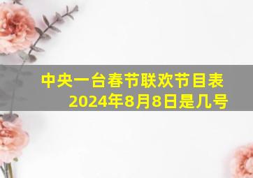 中央一台春节联欢节目表2024年8月8日是几号