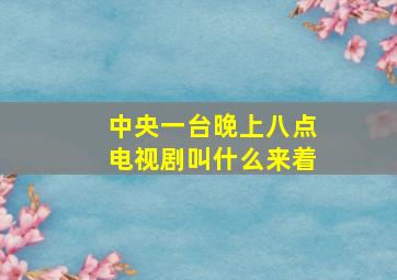 中央一台晚上八点电视剧叫什么来着