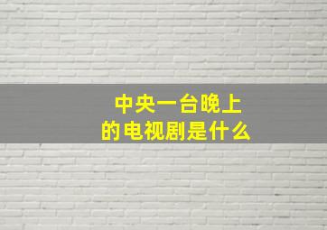 中央一台晚上的电视剧是什么