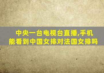 中央一台电视台直播,手机能看到中国女排对法国女排吗