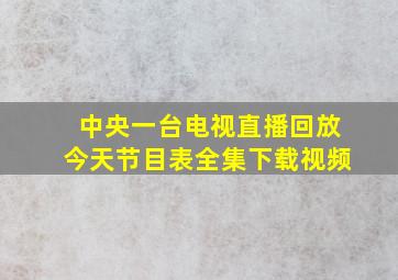 中央一台电视直播回放今天节目表全集下载视频