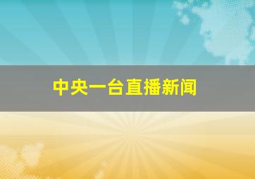 中央一台直播新闻