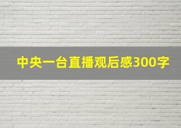 中央一台直播观后感300字