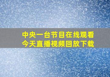 中央一台节目在线观看今天直播视频回放下载