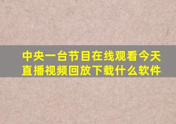 中央一台节目在线观看今天直播视频回放下载什么软件