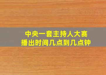 中央一套主持人大赛播出时间几点到几点钟