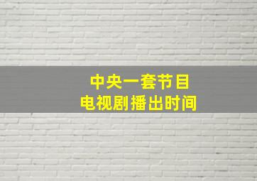 中央一套节目电视剧播出时间