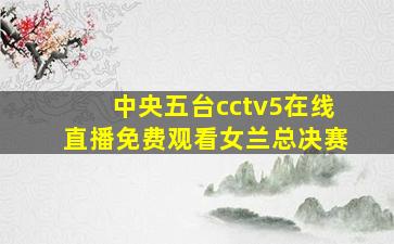 中央五台cctv5在线直播免费观看女兰总决赛