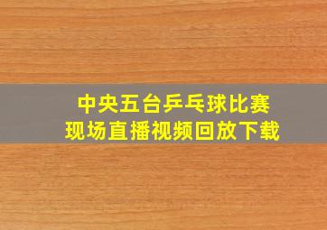 中央五台乒乓球比赛现场直播视频回放下载