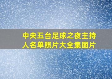 中央五台足球之夜主持人名单照片大全集图片