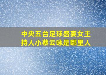 中央五台足球盛宴女主持人小蔡云咏是哪里人