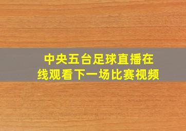 中央五台足球直播在线观看下一场比赛视频