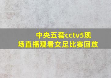 中央五套cctv5现场直播观看女足比赛回放