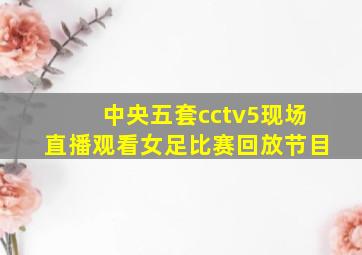 中央五套cctv5现场直播观看女足比赛回放节目