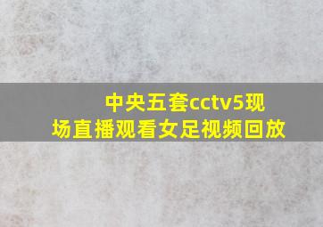 中央五套cctv5现场直播观看女足视频回放