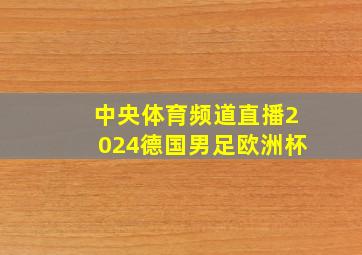 中央体育频道直播2024德国男足欧洲杯