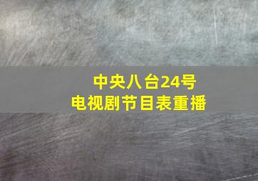 中央八台24号电视剧节目表重播