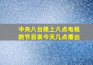 中央八台晚上八点电视剧节目表今天几点播出