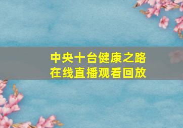 中央十台健康之路在线直播观看回放