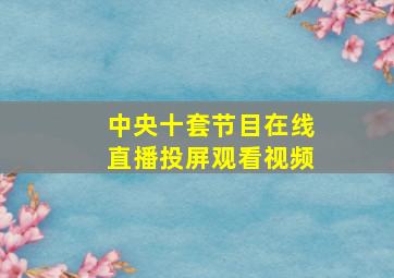 中央十套节目在线直播投屏观看视频