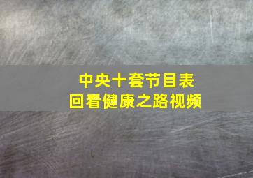 中央十套节目表回看健康之路视频