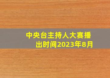 中央台主持人大赛播出时间2023年8月