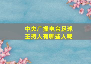 中央广播电台足球主持人有哪些人呢