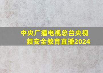 中央广播电视总台央视频安全教育直播2024