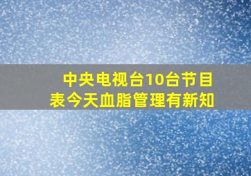 中央电视台10台节目表今天血脂管理有新知