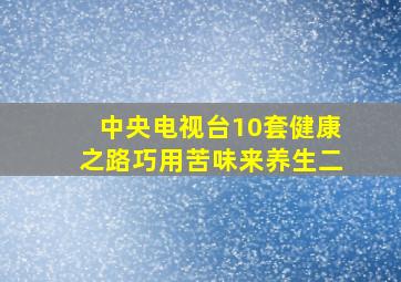 中央电视台10套健康之路巧用苦味来养生二