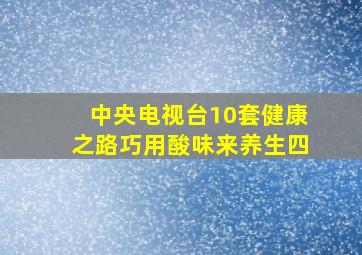 中央电视台10套健康之路巧用酸味来养生四