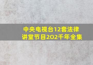 中央电视台12套法律讲堂节目2O2千年全集