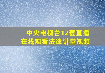 中央电视台12套直播在线观看法律讲堂视频