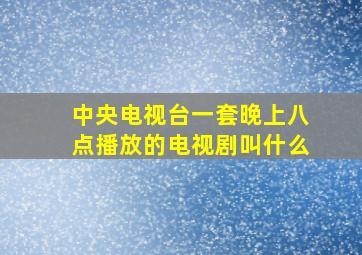 中央电视台一套晚上八点播放的电视剧叫什么