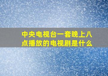 中央电视台一套晚上八点播放的电视剧是什么