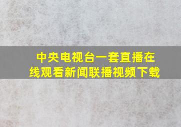 中央电视台一套直播在线观看新闻联播视频下载