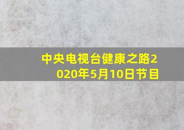 中央电视台健康之路2020年5月10日节目