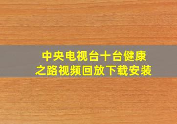 中央电视台十台健康之路视频回放下载安装