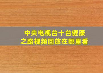 中央电视台十台健康之路视频回放在哪里看