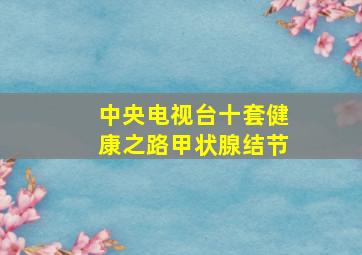 中央电视台十套健康之路甲状腺结节