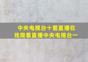 中央电视台十套直播在线观看直播中央电视台一