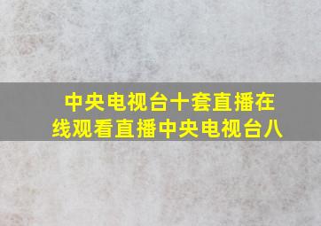 中央电视台十套直播在线观看直播中央电视台八