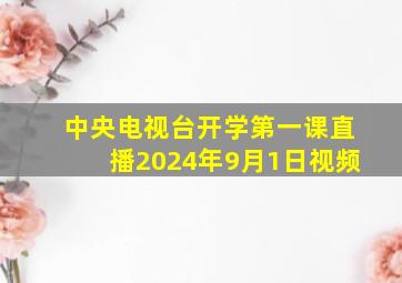 中央电视台开学第一课直播2024年9月1日视频