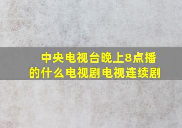 中央电视台晚上8点播的什么电视剧电视连续剧