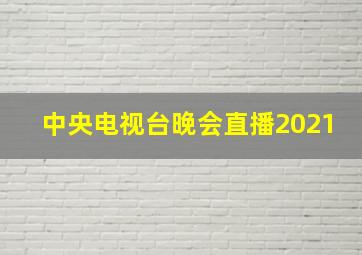 中央电视台晚会直播2021