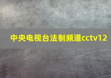 中央电视台法制频道cctv12